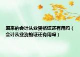 原來的會計(jì)從業(yè)資格證還有用嗎（會計(jì)從業(yè)資格證還有用嗎）