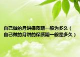 自己做的月餅保質(zhì)期一般為多久（自己做的月餅的保質(zhì)期一般是多久）