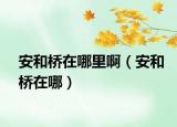 安和橋在哪里?。ò埠蜆蛟谀模? /></span></a>
                        <h2><a href=