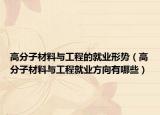 高分子材料與工程的就業(yè)形勢(shì)（高分子材料與工程就業(yè)方向有哪些）