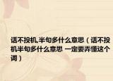 話不投機(jī),半句多什么意思（話不投機(jī)半句多什么意思 一定要弄懂這個詞）