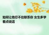 如何讓他忍不住聯(lián)系你 女生多學(xué)著點(diǎn)說(shuō)話
