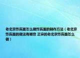老北京炸醬面怎么做炸醬面的制作方法（老北京炸醬面的做法有哪些 正宗的老北京炸醬面怎么做）