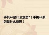 手機(jī)se是什么意思?（手機(jī)se系列是什么意思）