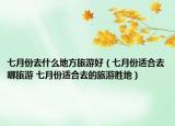 七月份去什么地方旅游好（七月份適合去哪旅游 七月份適合去的旅游勝地）