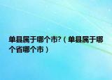 單縣屬于哪個(gè)市?（單縣屬于哪個(gè)省哪個(gè)市）