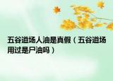 五谷道場人油是真假（五谷道場用過是尸油嗎）