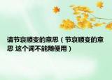 請節(jié)哀順變的意思（節(jié)哀順變的意思 這個詞不能隨便用）