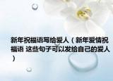 新年祝福語寫給愛人（新年愛情祝福語 這些句子可以發(fā)給自己的愛人）