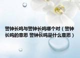 警鐘長鳴與警鐘長鳴哪個對（警鐘長鳴的意思 警鐘長鳴是什么意思）