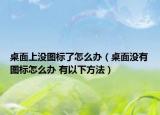 桌面上沒圖標(biāo)了怎么辦（桌面沒有圖標(biāo)怎么辦 有以下方法）