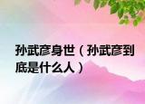 孫武彥身世（孫武彥到底是什么人）
