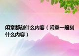 閑章都刻什么內容（閑章一般刻什么內容）