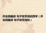 開業(yè)祝福語 句子非常簡(jiǎn)短四字（開業(yè)祝福語 句子非常簡(jiǎn)短）