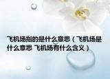 飛機(jī)場指的是什么意思（飛機(jī)場是什么意思 飛機(jī)場有什么含義）