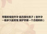 早期發(fā)現(xiàn)宮外孕 能否保住孩子（宮外孕一般多久能發(fā)現(xiàn) 保護您做一個合格媽媽）