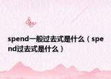 spend一般過(guò)去式是什么（spend過(guò)去式是什么）