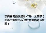志高空調面板顯示e7是什么意思（志高空調顯示e7是什么意思怎么處理）
