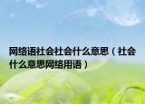 網(wǎng)絡(luò)語社會(huì)社會(huì)什么意思（社會(huì)什么意思網(wǎng)絡(luò)用語）