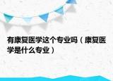 有康復(fù)醫(yī)學這個專業(yè)嗎（康復(fù)醫(yī)學是什么專業(yè)）