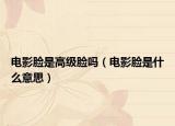電影臉是高級臉嗎（電影臉是什么意思）