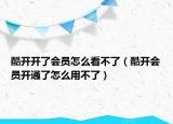 酷開開了會(huì)員怎么看不了（酷開會(huì)員開通了怎么用不了）