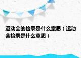 運(yùn)動(dòng)會(huì)的檢錄是什么意思（運(yùn)動(dòng)會(huì)檢錄是什么意思）