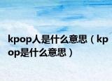 kpop人是什么意思（kpop是什么意思）