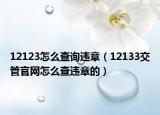 12123怎么查詢違章（12133交管官網(wǎng)怎么查違章的）