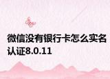 微信沒有銀行卡怎么實(shí)名認(rèn)證8.0.11