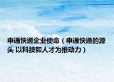 申通快遞企業(yè)使命（申通快遞的源頭 以科技和人才為推動(dòng)力）