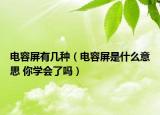 電容屏有幾種（電容屏是什么意思 你學(xué)會了嗎）