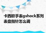 卡西歐手表gshock系列表盤指針怎么調(diào)