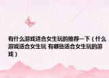 有什么游戲適合女生玩的推薦一下（什么游戲適合女生玩 有哪些適合女生玩的游戲）