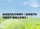 自動檔汽車怎樣操作（自動檔汽車駕駛技巧 希望大家謹記）