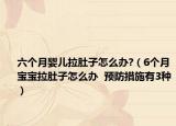 六個(gè)月嬰兒拉肚子怎么辦?（6個(gè)月寶寶拉肚子怎么辦  預(yù)防措施有3種）