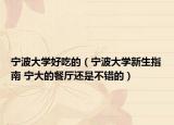 寧波大學(xué)好吃的（寧波大學(xué)新生指南 寧大的餐廳還是不錯的）