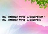 結(jié)婚一周年祝福語(yǔ) 應(yīng)該寫(xiě)什么祝福語(yǔ)給老婆的（結(jié)婚一周年祝福語(yǔ) 應(yīng)該寫(xiě)什么祝福語(yǔ)給老婆）