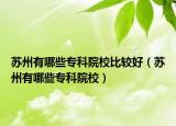 蘇州有哪些?？圃盒１容^好（蘇州有哪些專科院校）