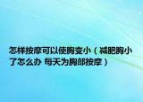 怎樣按摩可以使胸變?。p肥胸小了怎么辦 每天為胸部按摩）
