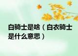 白騎士是啥（白衣騎士是什么意思）