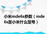 小米mde6s參數(shù)（mde6s是小米什么型號(hào)）