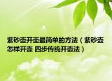 紫砂壺開壺最簡單的方法（紫砂壺怎樣開壺 四步傳統(tǒng)開壺法）