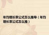 年均增長率公式怎么推導(dǎo)（年均增長率公式怎么推）