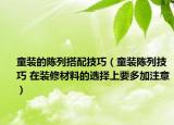 童裝的陳列搭配技巧（童裝陳列技巧 在裝修材料的選擇上要多加注意）