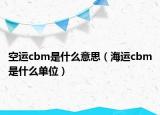 空運(yùn)cbm是什么意思（海運(yùn)cbm是什么單位）