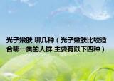 光子嫩膚 哪幾種（光子嫩膚比較適合哪一類的人群 主要有以下四種）