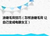 涂睫毛膏技巧（怎樣涂睫毛膏 讓自己變成電眼女王）