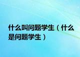 什么叫問題學(xué)生（什么是問題學(xué)生）