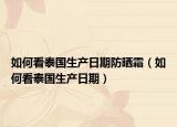 如何看泰國生產(chǎn)日期防曬霜（如何看泰國生產(chǎn)日期）